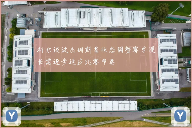 科尔谈波杰姆斯基状态调整赛季漫长需逐步适应比赛节奏