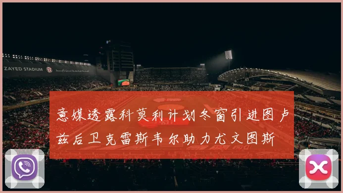意媒透露科莫利计划冬窗引进图卢兹后卫克雷斯韦尔助力尤文图斯