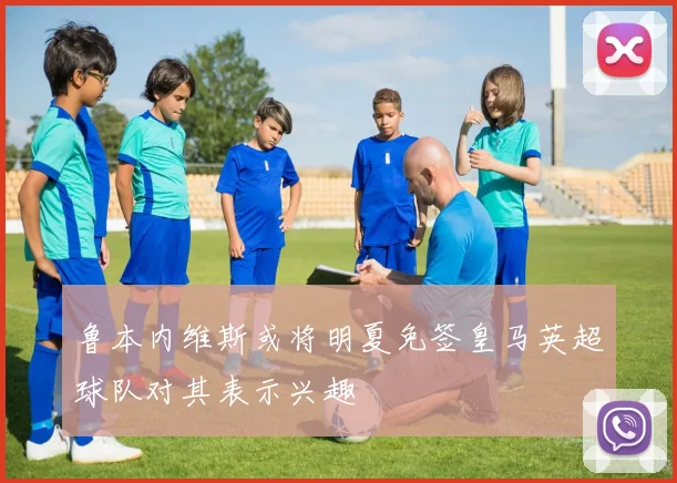 鲁本内维斯或将明夏免签皇马英超球队对其表示兴趣