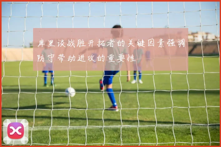库里谈战胜开拓者的关键因素强调防守带动进攻的重要性