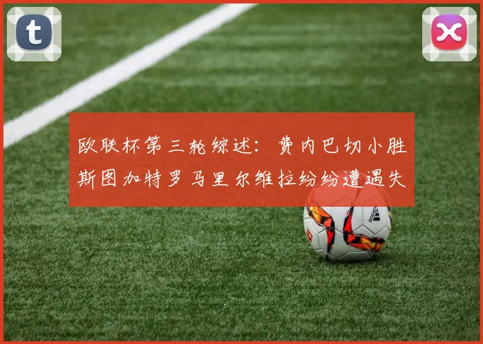 欧联杯第三轮综述：费内巴切小胜斯图加特罗马里尔维拉纷纷遭遇失利