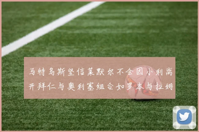 马特乌斯坚信莱默尔不会因小利离开拜仁与奥利塞组合如罗本与拉姆