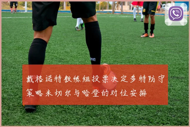 戴格诺特教练组投票决定多特防守策略米切尔与哈登的对位安排