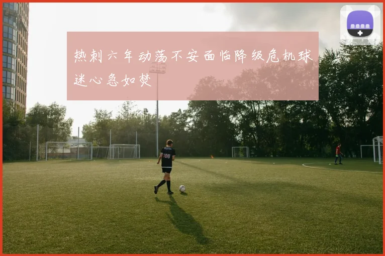 热刺六年动荡不安面临降级危机球迷心急如焚