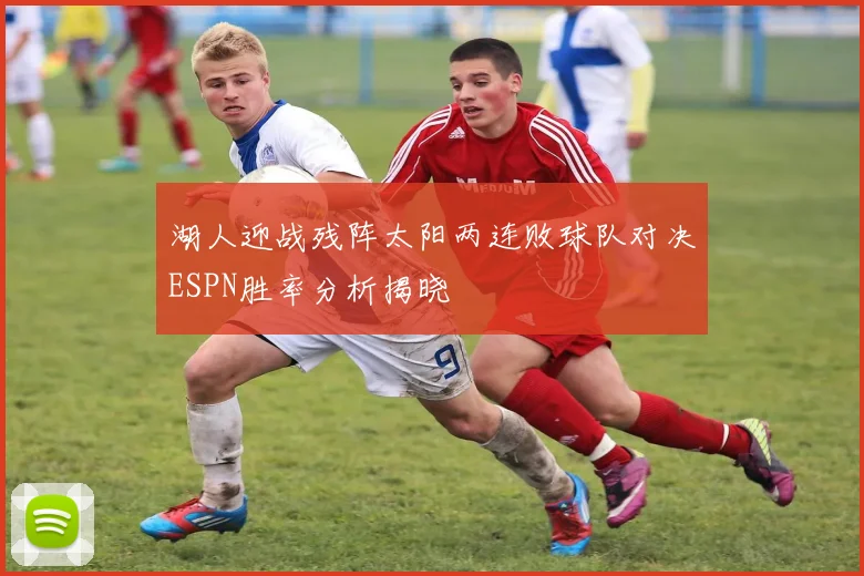 湖人迎战残阵太阳两连败球队对决ESPN胜率分析揭晓