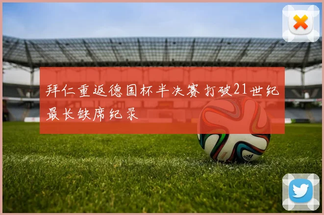 拜仁重返德国杯半决赛打破21世纪最长缺席纪录
