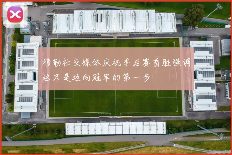 穆勒社交媒体庆祝季后赛首胜强调这只是迈向冠军的第一步
