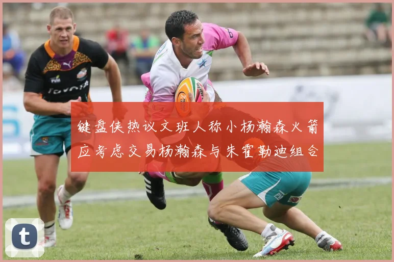 键盘侠热议文班人称小杨瀚森火箭应考虑交易杨瀚森与朱霍勒迪组合