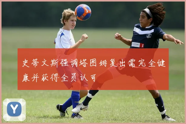 史蒂文斯强调塔图姆复出需完全健康并获得全员认可