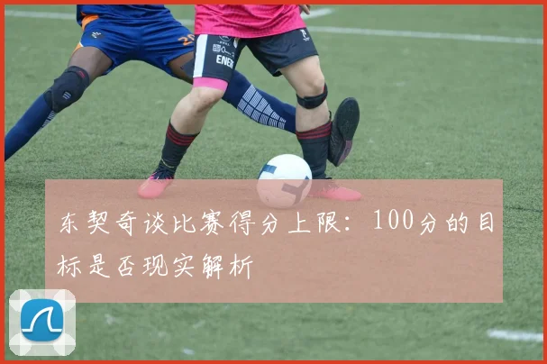 东契奇谈比赛得分上限：100分的目标是否现实解析
