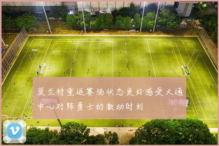 莫兰特重返赛场状态良好感受大通中心对阵勇士的激动时刻