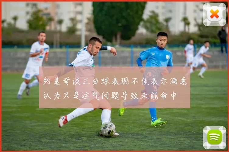 约基奇谈三分球表现不佳表示满意认为只是运气问题导致未能命中