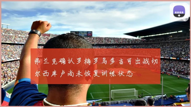 弗兰克确认罗梅罗乌多吉可出战切尔西库卢尚未恢复训练状态