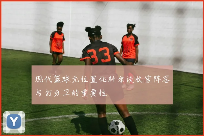 现代篮球无位置化科尔谈收官阵容与打分卫的重要性